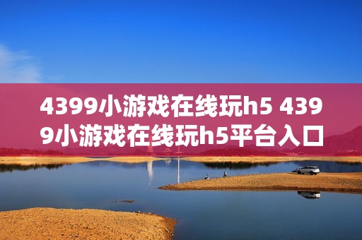 4399小游戏在线玩h5 4399小游戏在线玩h5平台入口