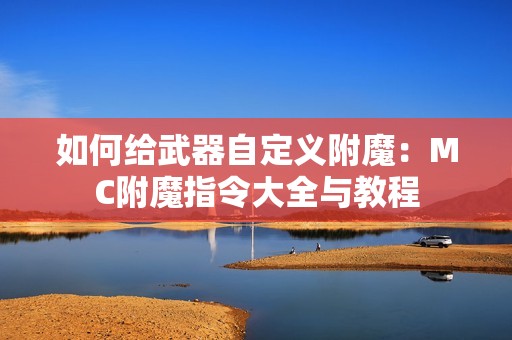 如何给武器自定义附魔：MC附魔指令大全与教程