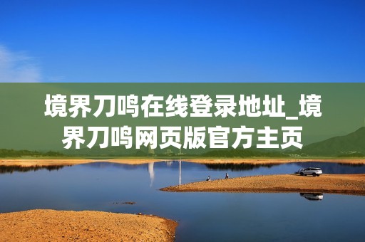 境界刀鸣在线登录地址_境界刀鸣网页版官方主页