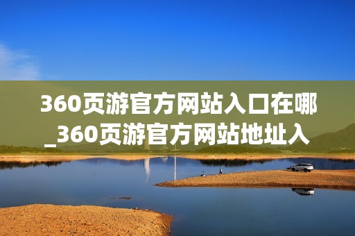 360页游官方网站入口在哪_360页游官方网站地址入口