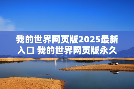 我的世界网页版2025最新入口 我的世界网页版永久入口2025