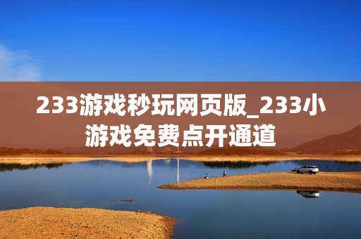 233游戏秒玩网页版_233小游戏免费点开通道