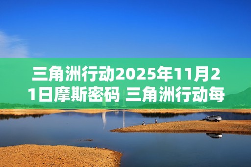 三角洲行动2025年11月21日摩斯密码 三角洲行动每日摩斯密码更新