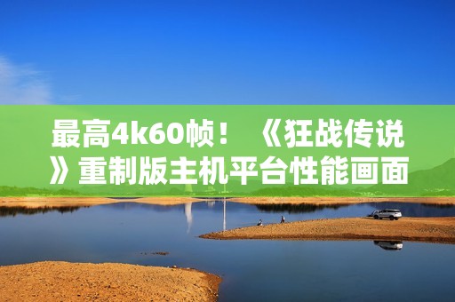 最高4k60帧！ 《狂战传说》重制版主机平台性能画面公布