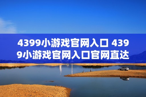 4399小游戏官网入口 4399小游戏官网入口官网直达