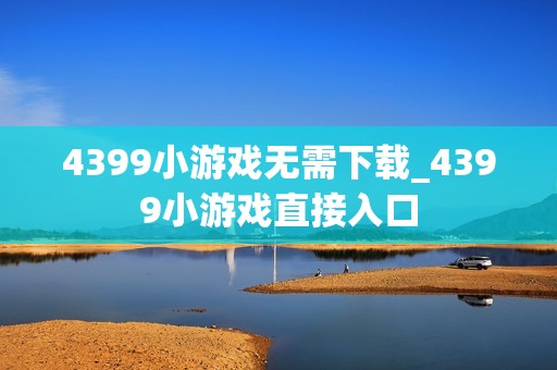 4399小游戏无需下载_4399小游戏直接入口