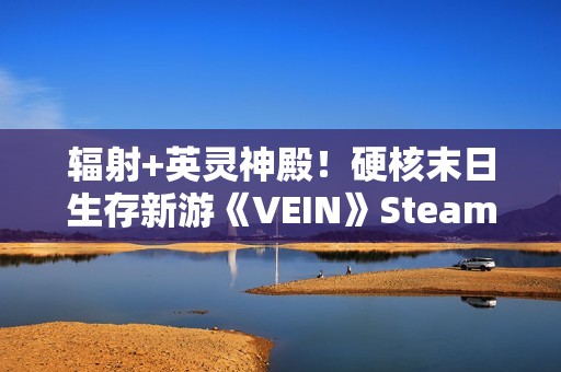 辐射+英灵神殿！硬核末日生存新游《VEIN》Steam特别好评！