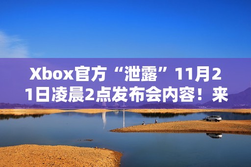 Xbox官方“泄露”11月21日凌晨2点发布会内容！来猜名字吧