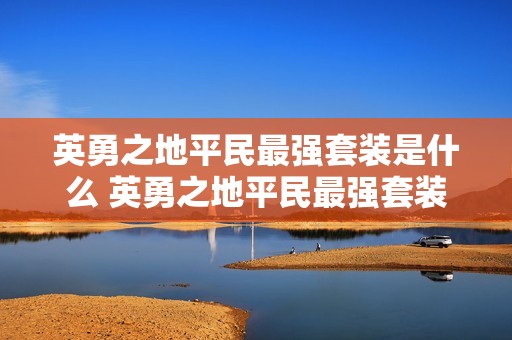 英勇之地平民最强套装是什么 英勇之地平民最强套装搭配攻略