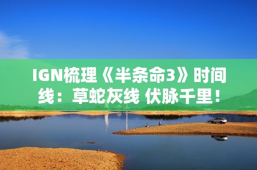 IGN梳理《半条命3》时间线：草蛇灰线 伏脉千里！