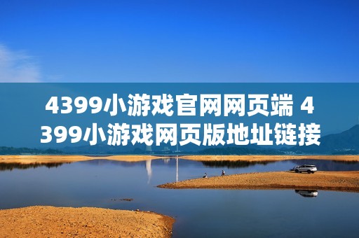 4399小游戏官网网页端 4399小游戏网页版地址链接