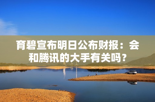 育碧宣布明日公布财报：会和腾讯的大手有关吗？