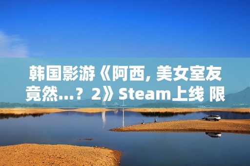 韩国影游《阿西, 美女室友竟然...？2》Steam上线 限时9折优惠