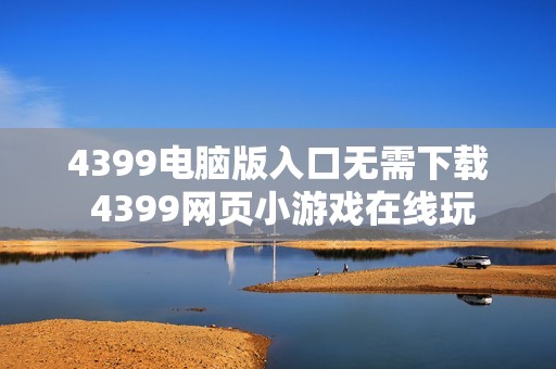 4399电脑版入口无需下载 4399网页小游戏在线玩