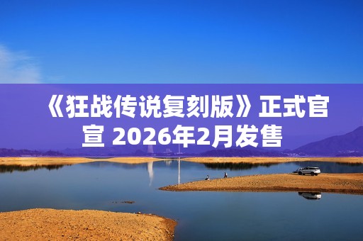 《狂战传说复刻版》正式官宣 2026年2月发售