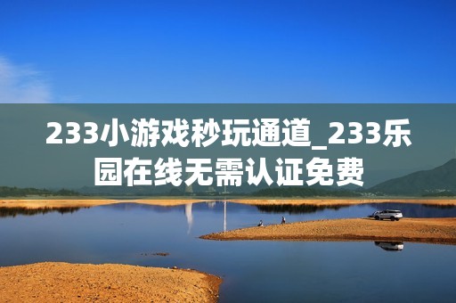 233小游戏秒玩通道_233乐园在线无需认证免费