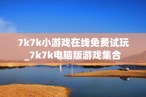 7k7k小游戏在线免费试玩_7k7k电脑版游戏集合