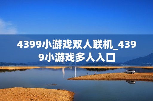 4399小游戏双人联机_4399小游戏多人入口
