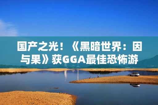 国产之光！《黑暗世界：因与果》获GGA最佳恐怖游戏提名！
