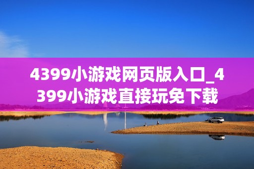4399小游戏网页版入口_4399小游戏直接玩免下载