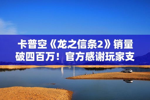 卡普空《龙之信条2》销量破四百万！官方感谢玩家支持