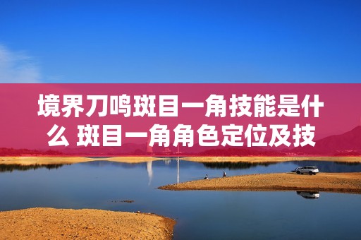 境界刀鸣斑目一角技能是什么 斑目一角角色定位及技能介绍