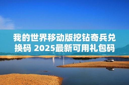 我的世界移动版挖钻奇兵兑换码 2025最新可用礼包码