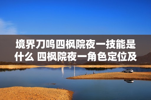 境界刀鸣四枫院夜一技能是什么 四枫院夜一角色定位及技能介绍