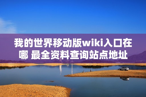 我的世界移动版wiki入口在哪 最全资料查询站点地址