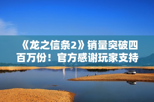 《龙之信条2》销量突破四百万份！官方感谢玩家支持