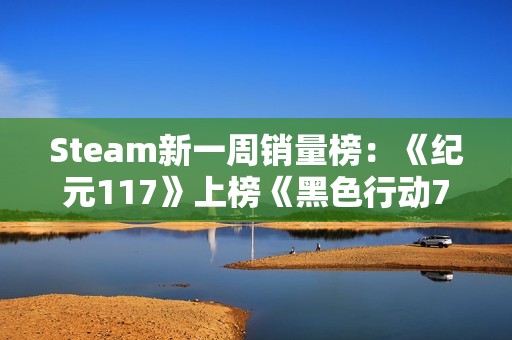 Steam新一周销量榜：《纪元117》上榜《黑色行动7》超越《战地6》