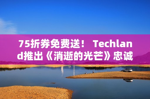 75折券免费送！ Techland推出《消逝的光芒》忠诚计划