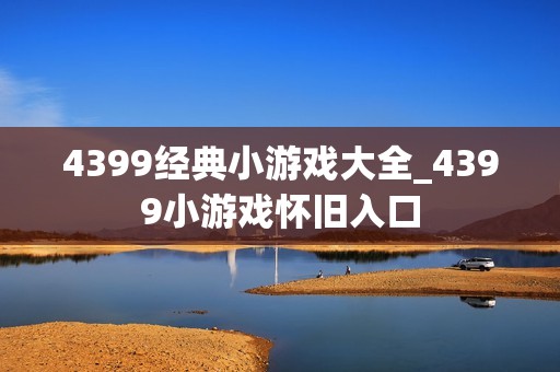 4399经典小游戏大全_4399小游戏怀旧入口