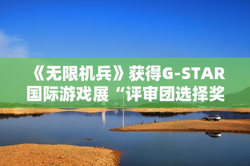 《无限机兵》获得G-STAR国际游戏展“评审团选择奖”