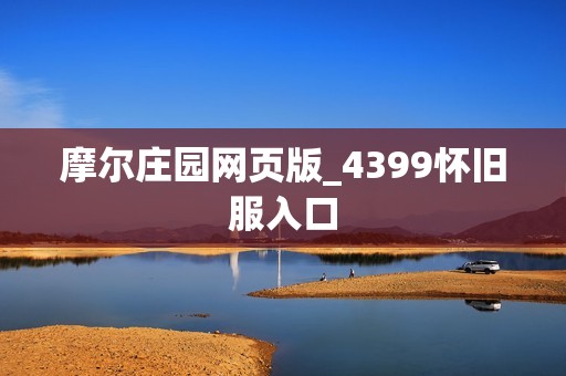 摩尔庄园网页版_4399怀旧服入口