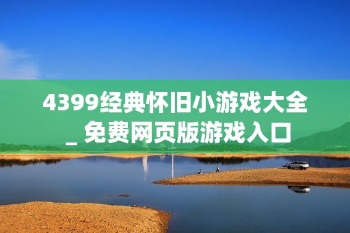 4399经典怀旧小游戏大全 _ 免费网页版游戏入口