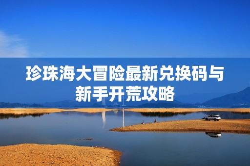 珍珠海大冒险最新兑换码与新手开荒攻略