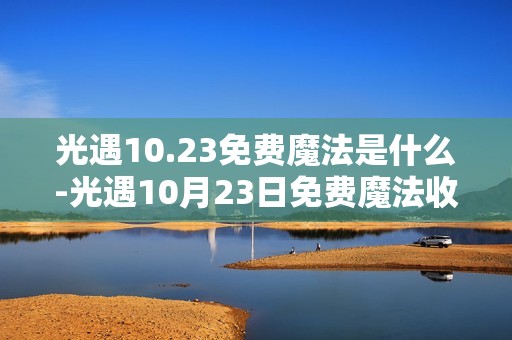 光遇10.23免费魔法是什么-光遇10月23日免费魔法收集攻略