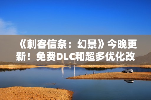 《刺客信条：幻景》今晚更新！免费DLC和超多优化改进