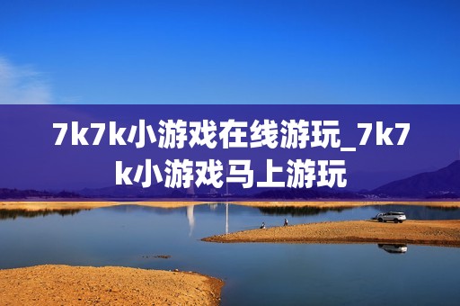 7k7k小游戏在线游玩_7k7k小游戏马上游玩