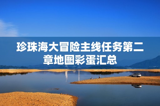 珍珠海大冒险主线任务第二章地图彩蛋汇总