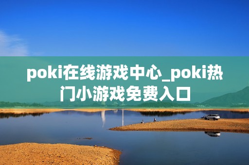 poki在线游戏中心_poki热门小游戏免费入口