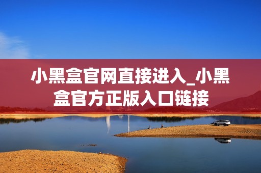 小黑盒官网直接进入_小黑盒官方正版入口链接