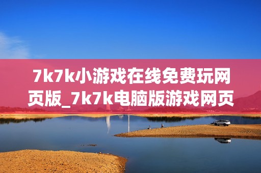 7k7k小游戏在线免费玩网页版_7k7k电脑版游戏网页玩