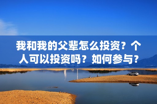 我和我的父辈怎么投资？个人可以投资吗？如何参与？(我和我的父辈啥意思)
