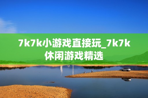 7k7k小游戏直接玩_7k7k休闲游戏精选