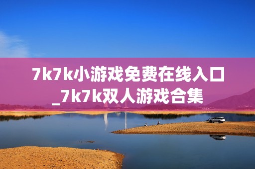 7k7k小游戏免费在线入口_7k7k双人游戏合集
