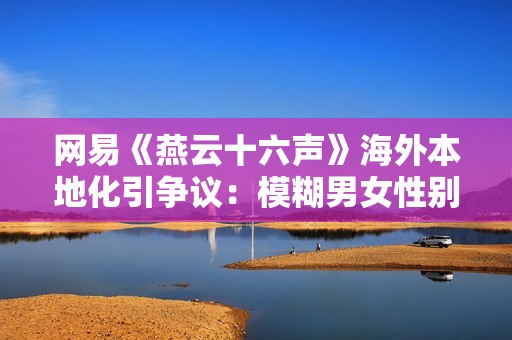 网易《燕云十六声》海外本地化引争议：模糊男女性别