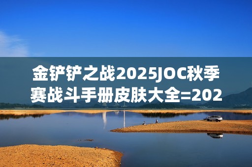 金铲铲之战2025JOC秋季赛战斗手册皮肤大全=2025JOC秋季赛战斗手册奖励是什么