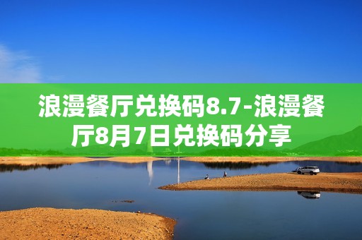 浪漫餐厅兑换码8.7-浪漫餐厅8月7日兑换码分享